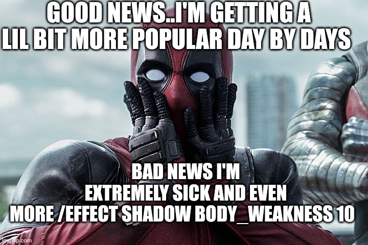 Deadpool - Gasp | GOOD NEWS..I'M GETTING A LIL BIT MORE POPULAR DAY BY DAYS; BAD NEWS I'M EXTREMELY SICK AND EVEN MORE /EFFECT SHADOW BODY_WEAKNESS 10 | image tagged in deadpool - gasp | made w/ Imgflip meme maker