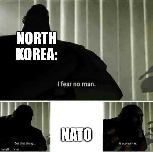 I fear no man | NORTH KOREA: NATO | image tagged in i fear no man | made w/ Imgflip meme maker