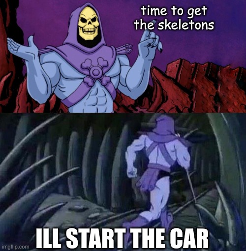 based on true events | time to get the skeletons; ILL START THE CAR | image tagged in he man skeleton advices | made w/ Imgflip meme maker