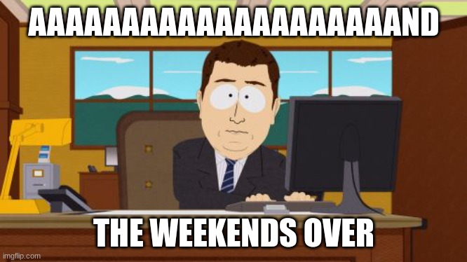 Aaaaand Its Gone Meme | AAAAAAAAAAAAAAAAAAAAND; THE WEEKENDS OVER | image tagged in memes,aaaaand its gone | made w/ Imgflip meme maker