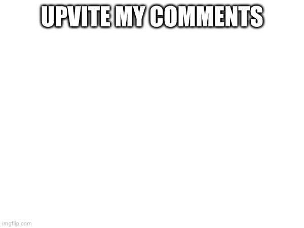 UPVITE MY COMMENTS | made w/ Imgflip meme maker
