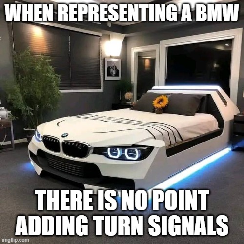 BMW bed | WHEN REPRESENTING A BMW; THERE IS NO POINT ADDING TURN SIGNALS | image tagged in bmw bed | made w/ Imgflip meme maker