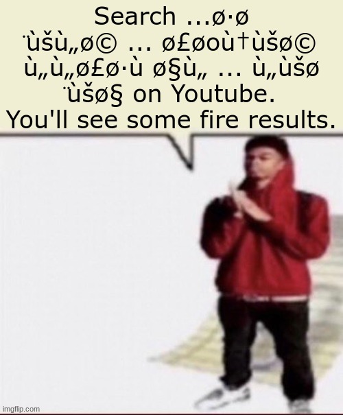 DO NOT SEARCH ...ø·ø ̈ùšù„ø© ... ø£øoù†ùšø© ù„ù„ø£ø·ù ø§ù„ ... ù„ùšø ̈ùšø§ | Search ...ø·ø ̈ùšù„ø© ... ø£øoù†ùšø© ù„ù„ø£ø·ù ø§ù„ ... ù„ùšø ̈ùšø§ on Youtube. You'll see some fire results. | image tagged in fax my brother template | made w/ Imgflip meme maker