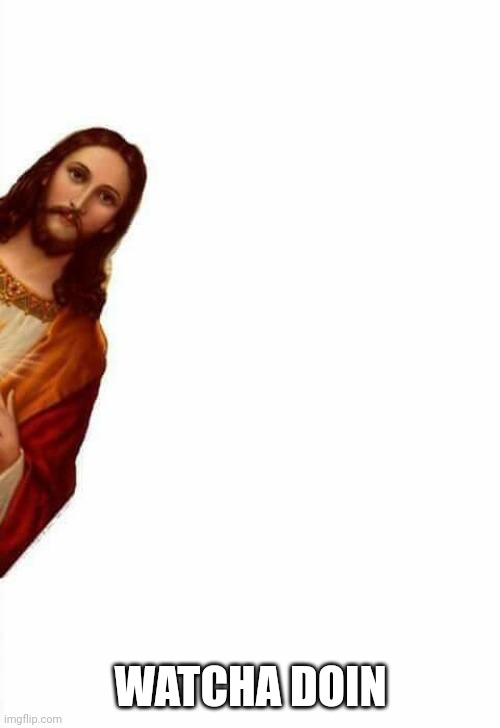 jesus watcha doin | WATCHA DOIN | image tagged in jesus watcha doin | made w/ Imgflip meme maker