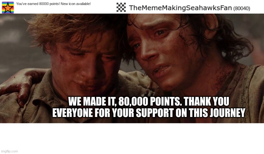At last, 80,000 points. | WE MADE IT, 80,000 POINTS. THANK YOU EVERYONE FOR YOUR SUPPORT ON THIS JOURNEY | image tagged in we made it it's done | made w/ Imgflip meme maker