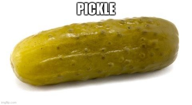 Pickle | PICKLE | image tagged in pickle | made w/ Imgflip meme maker