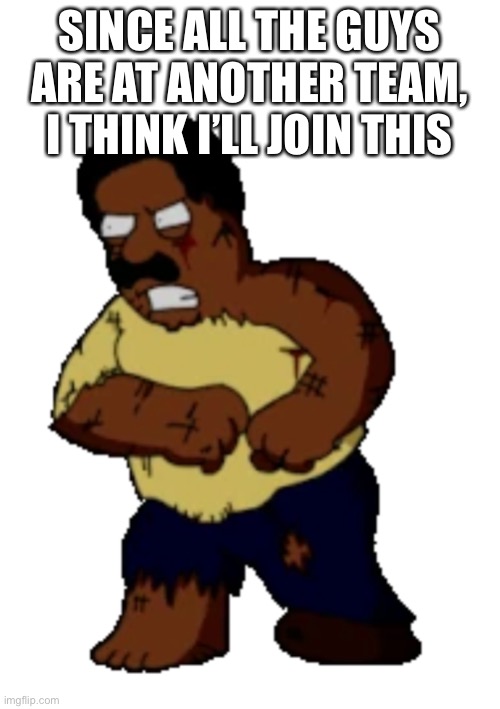 Wouldn’t it be weird if all the quahog guys were at 1 team | SINCE ALL THE GUYS ARE AT ANOTHER TEAM, I THINK I’LL JOIN THIS | image tagged in aftermath cleveland brown fanmade | made w/ Imgflip meme maker