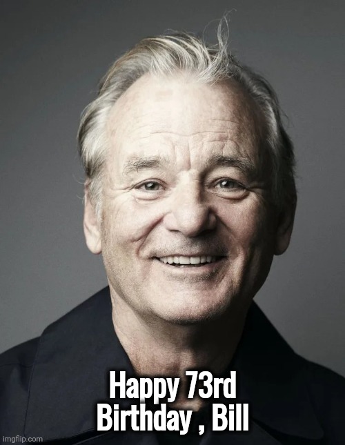 Who you gonna say Happy Birthday to ? | Happy 73rd Birthday , Bill | image tagged in happy birthday,bill murray,1950s,back in my day,ghostbusters,groundhog day | made w/ Imgflip meme maker