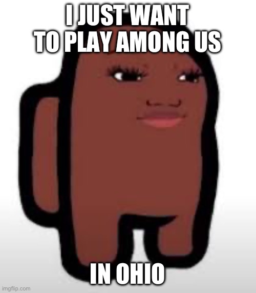 Among us | I JUST WANT TO PLAY AMONG US; IN OHIO | image tagged in among us | made w/ Imgflip meme maker