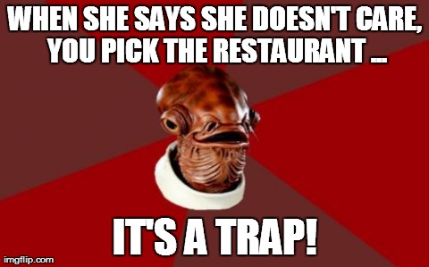 Admiral Ackbar Relationship Expert | WHEN SHE SAYS SHE DOESN'T CARE, YOU PICK THE RESTAURANT ... IT'S A TRAP! | image tagged in memes,admiral ackbar relationship expert | made w/ Imgflip meme maker