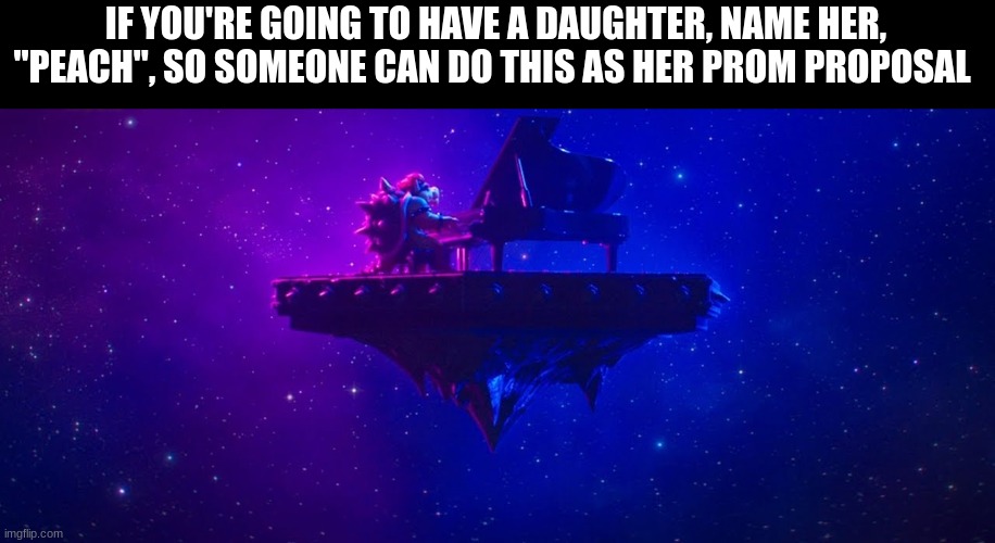 Perfect child name | IF YOU'RE GOING TO HAVE A DAUGHTER, NAME HER, "PEACH", SO SOMEONE CAN DO THIS AS HER PROM PROPOSAL | image tagged in super mario,video games,kids,movies,Mario | made w/ Imgflip meme maker