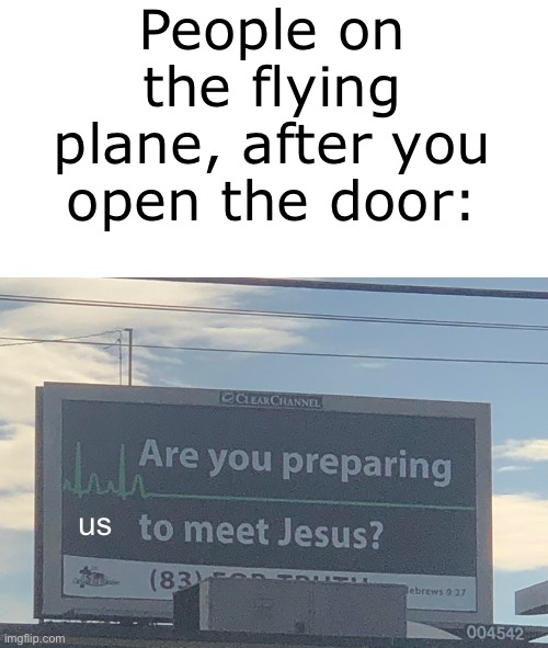 Are you preparing to meet Jesus | People on the flying plane, after you open the door:; us | image tagged in are you preparing to meet jesus | made w/ Imgflip meme maker