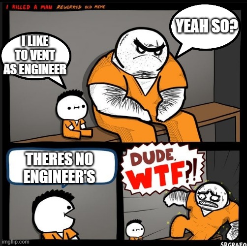 wait... | YEAH SO? I LIKE TO VENT AS ENGINEER; THERES NO ENGINEER'S | image tagged in srgrafo dude wtf | made w/ Imgflip meme maker