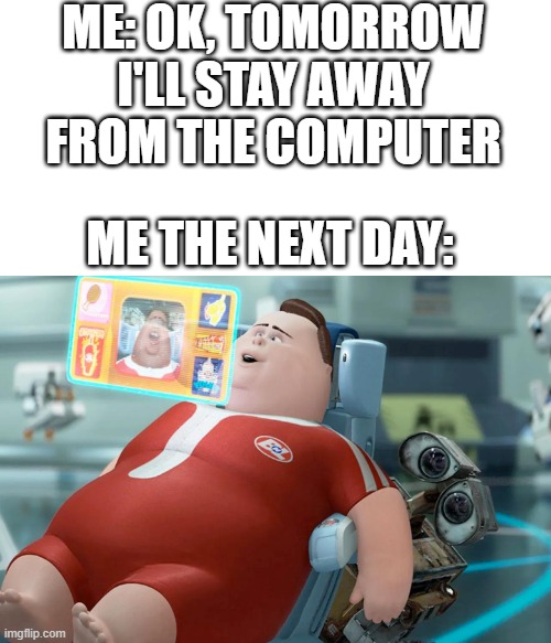 This happens all the time | ME: OK, TOMORROW I'LL STAY AWAY FROM THE COMPUTER; ME THE NEXT DAY: | image tagged in computer,relatable | made w/ Imgflip meme maker