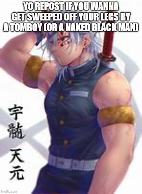 uzui 4 | YO REPOST IF YOU WANNA GET SWEEPED OFF YOUR LEGS BY A TOMBOY (OR A NAKED BLACK MAN) | image tagged in uzui 4 | made w/ Imgflip meme maker