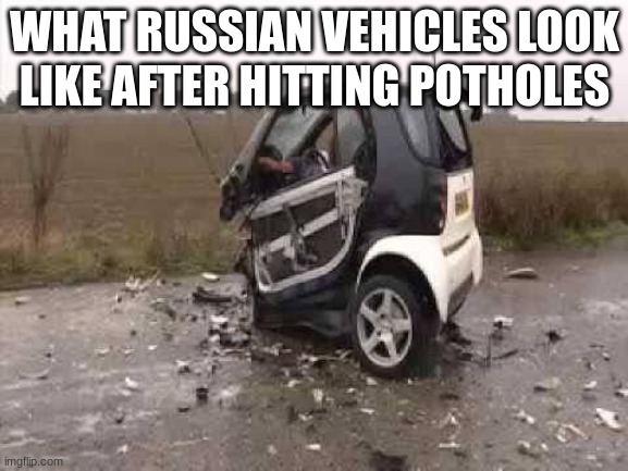 Smart Car Crash | WHAT RUSSIAN VEHICLES LOOK LIKE AFTER HITTING POTHOLES | image tagged in smart car crash | made w/ Imgflip meme maker