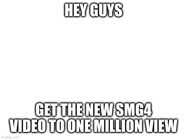 HEY GUYS; GET THE NEW SMG4 VIDEO TO ONE MILLION VIEW | made w/ Imgflip meme maker