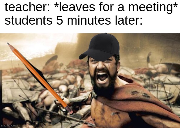 I Just Listen to Music While Chaos Erupts :) | teacher: *leaves for a meeting*
students 5 minutes later: | image tagged in memes,sparta leonidas,relatable,funny,middle school,chaos | made w/ Imgflip meme maker