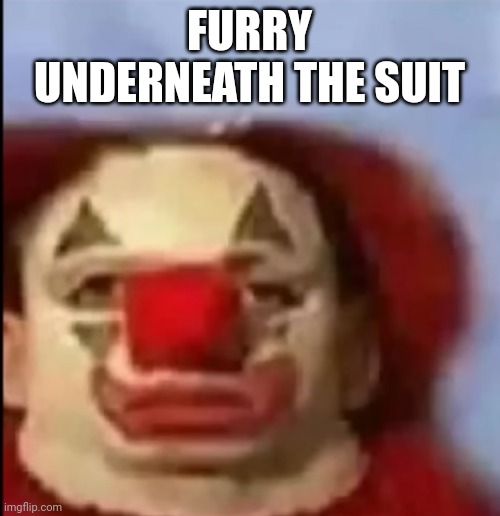 clown face. | FURRY UNDERNEATH THE SUIT | image tagged in clown face | made w/ Imgflip meme maker