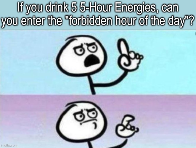 Can it actually? | If you drink 5 5-Hour Energies, can you enter the "forbidden hour of the day"? | image tagged in technically the truth | made w/ Imgflip meme maker