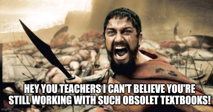 Sparta Leonidas Meme | HEY YOU TEACHERS I CAN'T BELIEVE YOU'RE STILL WORKING WITH SUCH OBSOLET TEXTBOOKS! | image tagged in memes,sparta leonidas | made w/ Imgflip meme maker