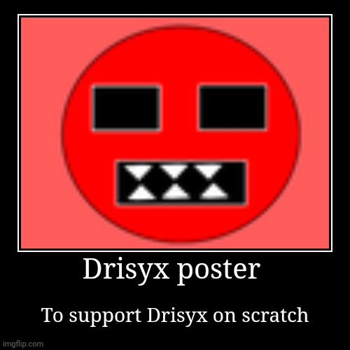 Drisyx poster | To support Drisyx on scratch | image tagged in funny,demotivationals | made w/ Imgflip demotivational maker