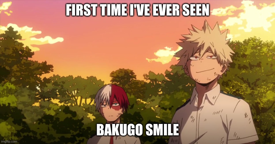 Wow he smiles? | FIRST TIME I'VE EVER SEEN; BAKUGO SMILE | image tagged in my hero academia | made w/ Imgflip meme maker
