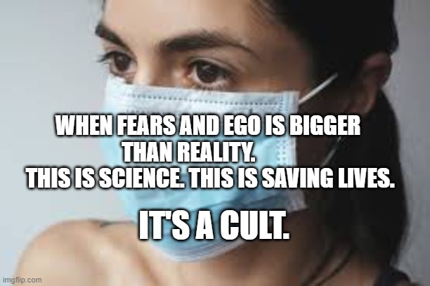 MASK SLAVE | WHEN FEARS AND EGO IS BIGGER THAN REALITY.         
  THIS IS SCIENCE. THIS IS SAVING LIVES. IT'S A CULT. | image tagged in mask slave | made w/ Imgflip meme maker