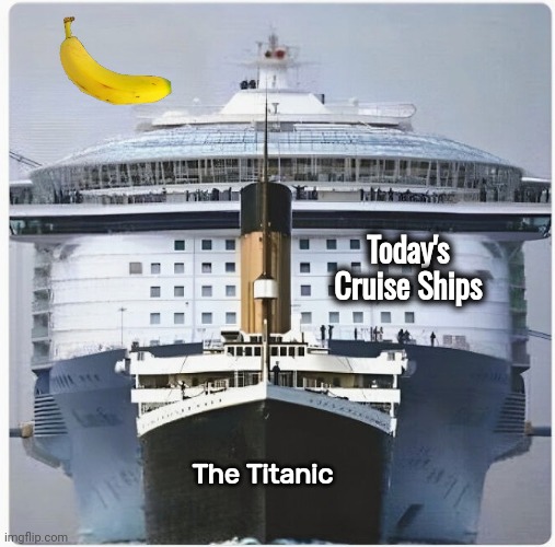 With Banana for scale | Today's Cruise Ships; The Titanic | image tagged in boats,big  bigger,cruise ship,too damn high,titanic,fyi | made w/ Imgflip meme maker