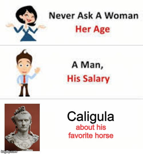 Can We Just Say Eww? | Caligula; about his favorite horse | image tagged in never ask a woman her age | made w/ Imgflip meme maker