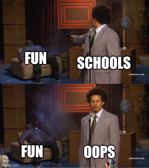 Another school one | FUN; SCHOOLS; FUN; OOPS | image tagged in memes,who killed hannibal | made w/ Imgflip meme maker