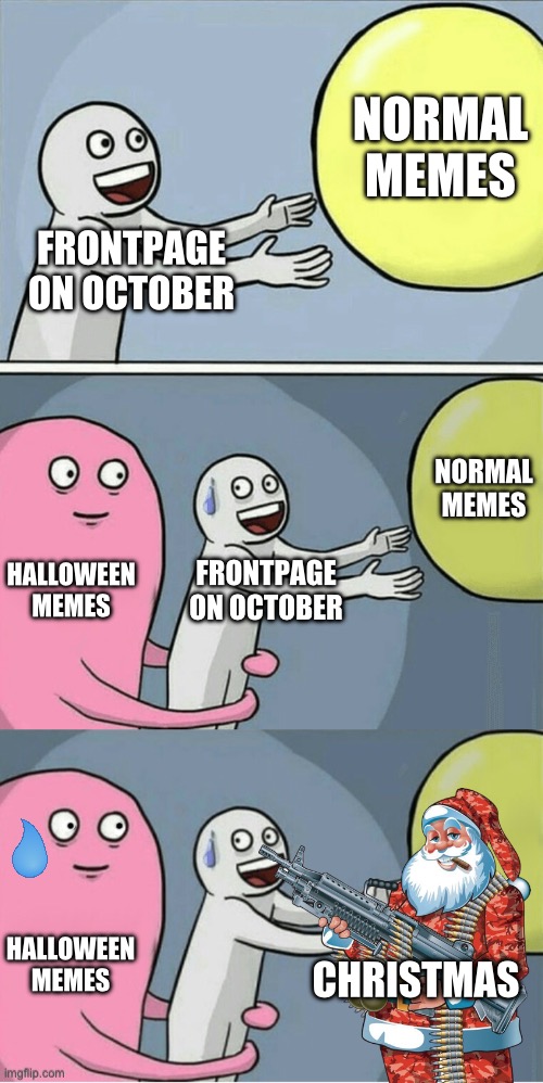 happy spook | NORMAL MEMES; FRONTPAGE ON OCTOBER; NORMAL MEMES; HALLOWEEN MEMES; FRONTPAGE ON OCTOBER; HALLOWEEN MEMES; CHRISTMAS | image tagged in memes,running away balloon | made w/ Imgflip meme maker