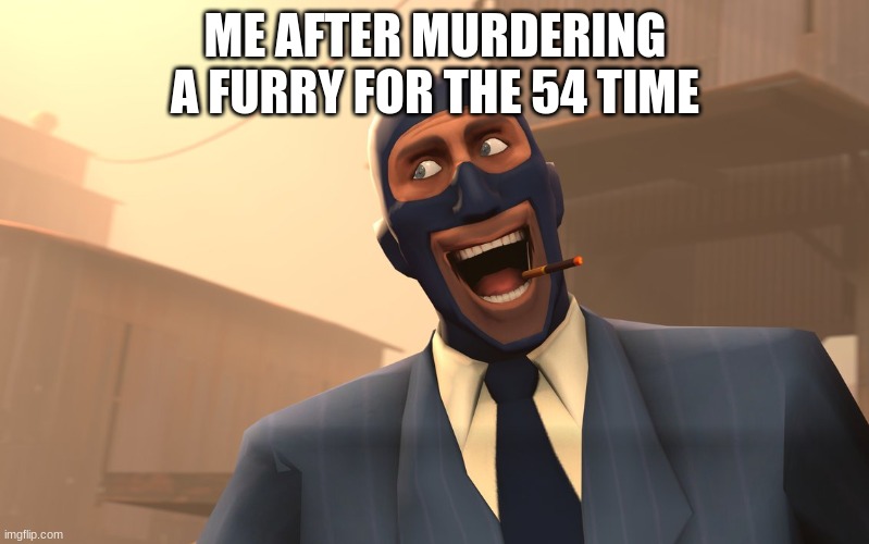 Die furrys. | ME AFTER MURDERING A FURRY FOR THE 54 TIME | image tagged in success spy tf2 | made w/ Imgflip meme maker
