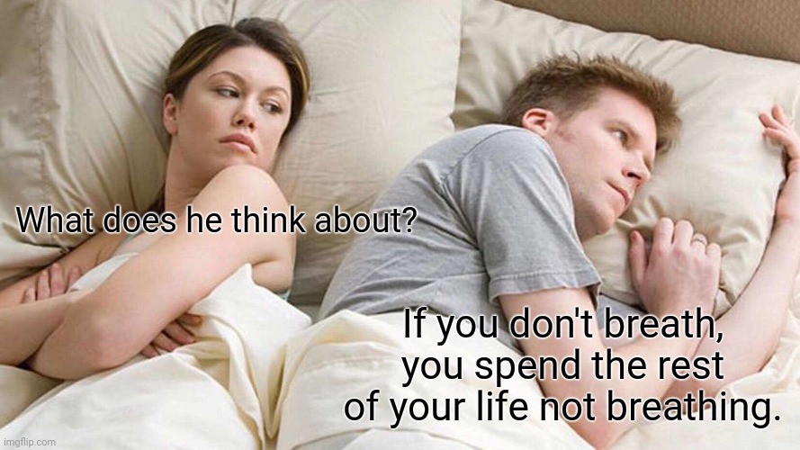 True | What does he think about? If you don't breath, you spend the rest of your life not breathing. | image tagged in memes,i bet he's thinking about other women | made w/ Imgflip meme maker