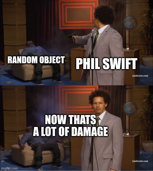 Who Killed Hannibal | PHIL SWIFT; RANDOM OBJECT; NOW THATS A LOT OF DAMAGE | image tagged in memes,who killed hannibal | made w/ Imgflip meme maker