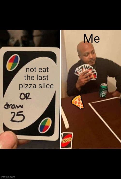 UNO Draw 25 Cards Meme | Me; 🍕; not eat the last pizza slice | image tagged in memes,uno draw 25 cards | made w/ Imgflip meme maker