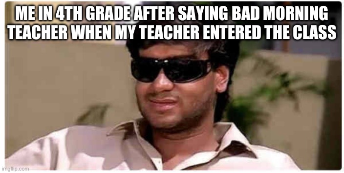 Small happiness | ME IN 4TH GRADE AFTER SAYING BAD MORNING TEACHER WHEN MY TEACHER ENTERED THE CLASS | image tagged in ajay devgan | made w/ Imgflip meme maker