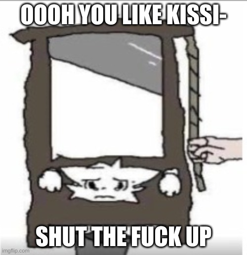 Anti-Boykisser | OOOH YOU LIKE KISSI-; SHUT THE FUCK UP | image tagged in anti-boykisser | made w/ Imgflip meme maker