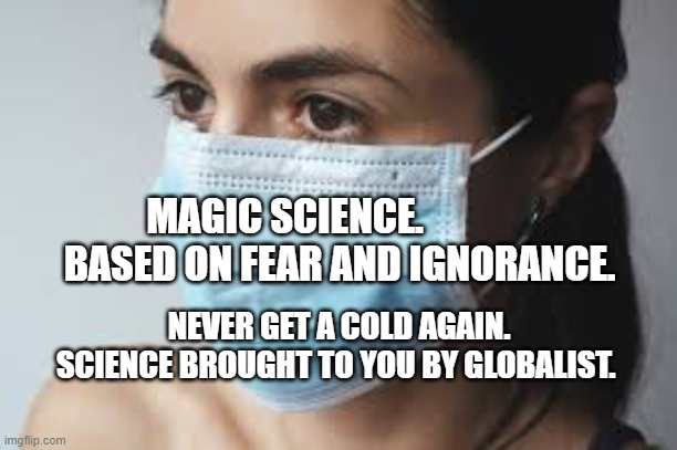 MASK SLAVE | MAGIC SCIENCE.                BASED ON FEAR AND IGNORANCE. NEVER GET A COLD AGAIN. SCIENCE BROUGHT TO YOU BY GLOBALIST. | image tagged in mask slave | made w/ Imgflip meme maker