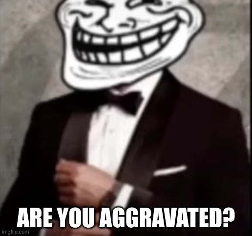 Mister troll made by anti furry | ARE YOU AGGRAVATED? | image tagged in mister troll made by anti furry | made w/ Imgflip meme maker
