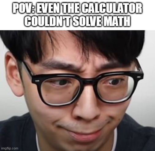 it happend | POV: EVEN THE CALCULATOR COULDN'T SOLVE MATH | image tagged in math,school,youtuber,twosetvoilin,how | made w/ Imgflip meme maker