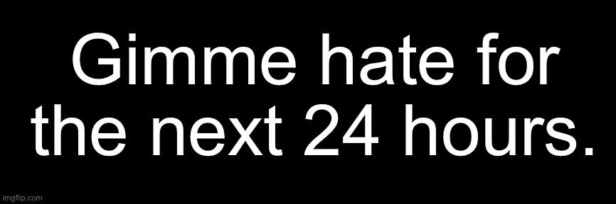 BOREDDDDDDDD | Gimme hate for the next 24 hours. | made w/ Imgflip meme maker