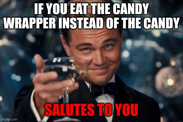 dont, let, them, eat, wrappers, | IF YOU EAT THE CANDY WRAPPER INSTEAD OF THE CANDY; SALUTES TO YOU | image tagged in memes,leonardo dicaprio cheers,funny,funny memes,relatable memes | made w/ Imgflip meme maker