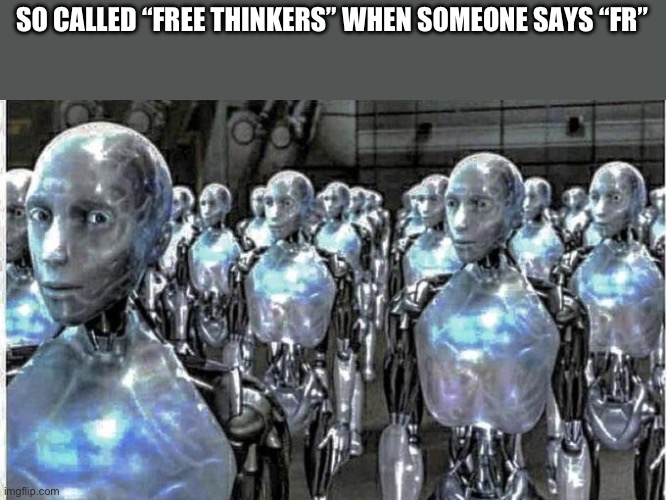 so called free thinkers | SO CALLED “FREE THINKERS” WHEN SOMEONE SAYS “FR” | image tagged in so called free thinkers | made w/ Imgflip meme maker