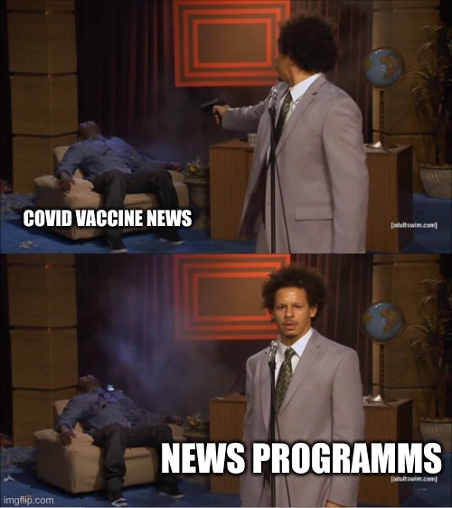 idk | COVID VACCINE NEWS; NEWS PROGRAMMS | image tagged in memes,who killed hannibal | made w/ Imgflip meme maker