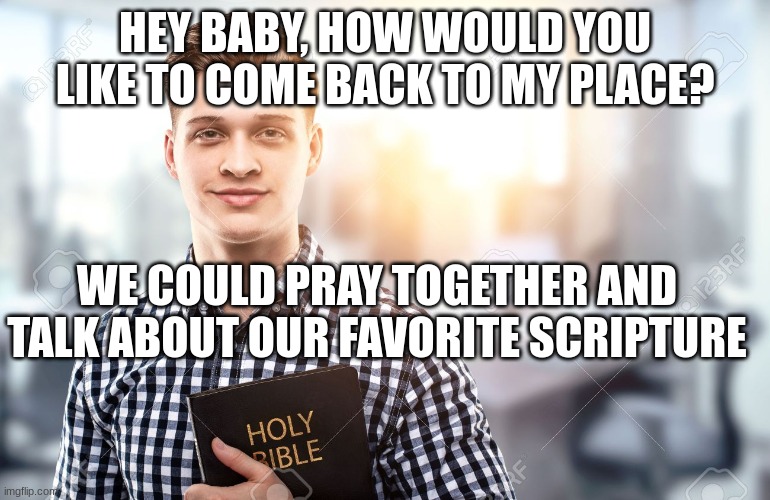 W Rizz | HEY BABY, HOW WOULD YOU LIKE TO COME BACK TO MY PLACE? WE COULD PRAY TOGETHER AND TALK ABOUT OUR FAVORITE SCRIPTURE | made w/ Imgflip meme maker