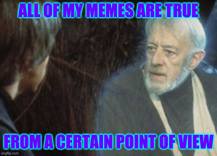 ALL OF MY MEMES ARE TRUE FROM A CERTAIN POINT OF VIEW | made w/ Imgflip meme maker