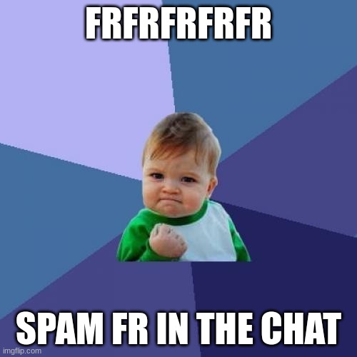 SPAM FR IN CHAT | FRFRFRFRFR; SPAM FR IN THE CHAT | image tagged in memes,success kid,funny,funny meme,funny memes,relatable memes | made w/ Imgflip meme maker