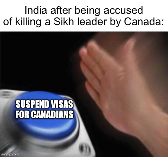 Well that’s not good (not meant to offend anyone) | India after being accused of killing a Sikh leader by Canada:; SUSPEND VISAS FOR CANADIANS | image tagged in memes,blank nut button | made w/ Imgflip meme maker