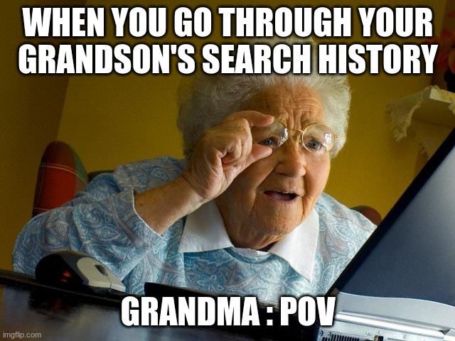 POV : you boutta die | WHEN YOU GO THROUGH YOUR GRANDSON'S SEARCH HISTORY; GRANDMA : POV | image tagged in memes,grandma finds the internet,funny,funny meme,funny memes,relatable memes | made w/ Imgflip meme maker